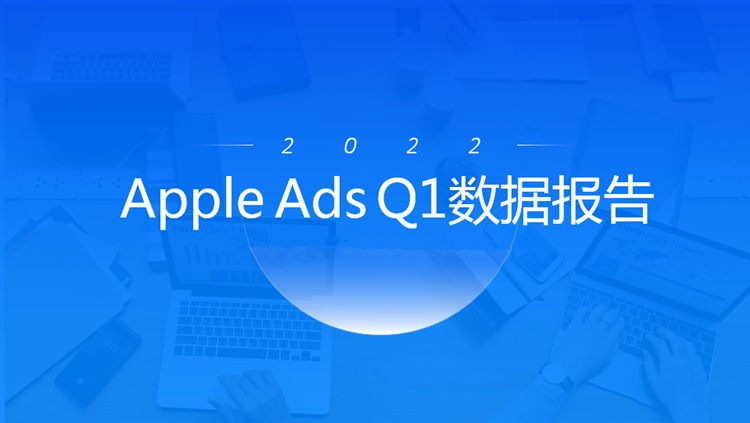 《Apple Ads 2022 Q1数据报告》
